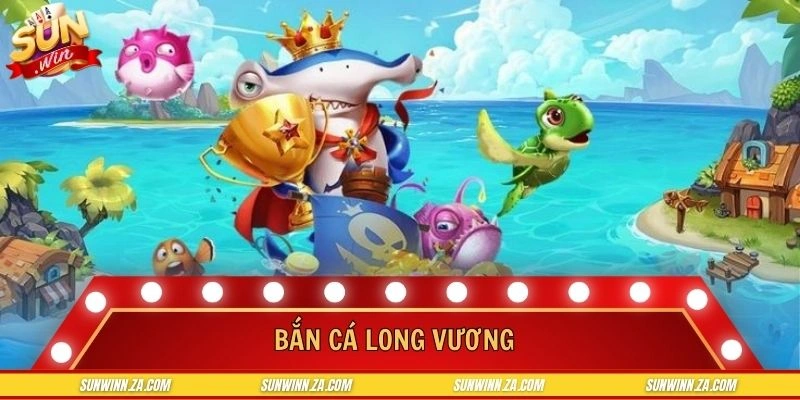 Bắn Cá Long Vương - Sảnh Game Đổi Thưởng Online Uy Tín 2026