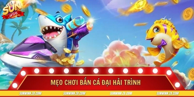 Mẹo Chơi Bắn Cá Đại Hải Trình - Chinh Phục Thưởng Giá Trị