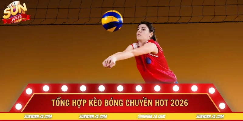 Tổng hợp kèo bóng chuyền hot 2026